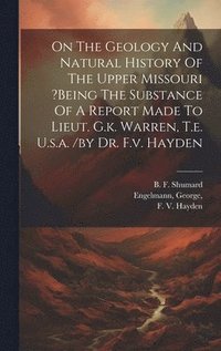 bokomslag On The Geology And Natural History Of The Upper Missouri ?being The Substance Of A Report Made To Lieut. G.k. Warren, T.e. U.s.a. /by Dr. F.v. Hayden