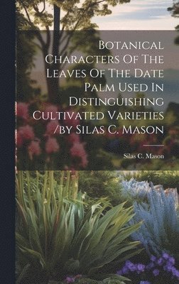 Botanical Characters Of The Leaves Of The Date Palm Used In Distinguishing Cultivated Varieties /by Silas C. Mason 1