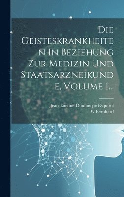 Die Geisteskrankheiten In Beziehung Zur Medizin Und Staatsarzneikunde, Volume 1... 1