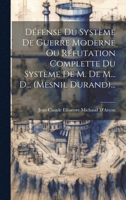 Dfense Du Systme De Guerre Moderne Ou Rfutation Complette Du Systme De M. De M... D... (mesnil Durand)... 1