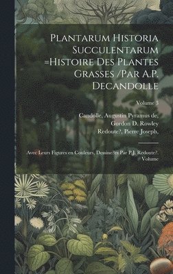 Redoute? Joseph, Augustin Pyramus De Candolle - Plantarum historia succulentarum =Histoire des plantes grasses /par A.P. Decandolle; avec leurs figures en couleurs, dessine?es par P.J. Redoute?. Volume; Volume 3, Inbunden