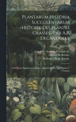 Plantarum historia succulentarum =Histoire des plantes grasses /par A.P. Decandolle; avec leurs figures en couleurs, dessine?es par P.J. Redoute?. Volume; Volume 3 1