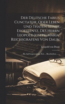 bokomslag Der Deutsche Fabius Cunctator, Oder Leben Und Thaten Seiner Excellentz, Des Herrn Leopold Joseph Maria, Reichsgrafens Von Daun