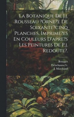 La Botanique De J.j. Rousseau ?orne?e De Soixante?cinq Planches, Imprime?es En Couleurs D'apre's Les Peintures De P.j. Redoute?. 1