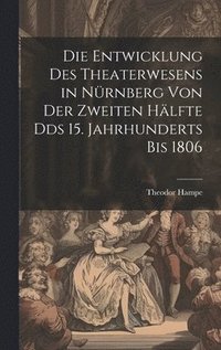 bokomslag Die Entwicklung des Theaterwesens in Nrnberg von der zweiten Hlfte Dds 15. Jahrhunderts bis 1806