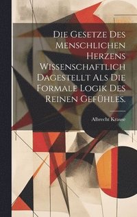 bokomslag Die Gesetze Des Menschlichen Herzens Wissenschaftlich Dagestellt Als Die Formale Logik Des Reinen Gefhles.