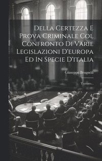 bokomslag Della Certezza E Prova Criminale Col Confronto Di Varie Legislazioni D'europa Ed In Specie D'italia