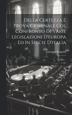 Della Certezza E Prova Criminale Col Confronto Di Varie Legislazioni D'europa Ed In Specie D'italia 1