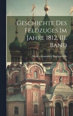 Modest Ivanovich Bogdanovich - Geschichte des Feldzuges im Jahre 1812, III. Band, Inbunden