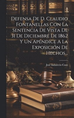 Defensa De D. Claudio Fontanellas Con La Sentencia De Vista De 31 De Diciembre De 1862 Y Un Apndice A La Exposicin De Hechos... 1