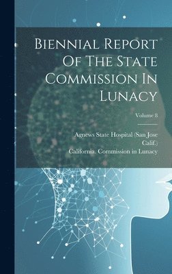 California Commission in Lunacy, Stockton State Hospital (Calif, Agnews State Hospital (San Jose - Biennial Report Of The State Commission In Lunacy; Volume 8, Inbunden