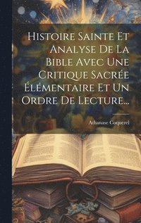 bokomslag Histoire Sainte Et Analyse De La Bible Avec Une Critique Sacrée Élémentaire Et Un Ordre De Lecture...