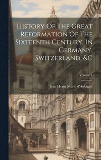 bokomslag History Of The Great Reformation Of The Sixteenth Century, In Germany, Switzerland, &c; Volume 1