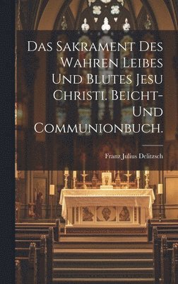 Franz Julius Delitzsch - Sakrament des wahren Leibes und Blutes Jesu Christi. Beicht- und Communionbuch., Inbunden
