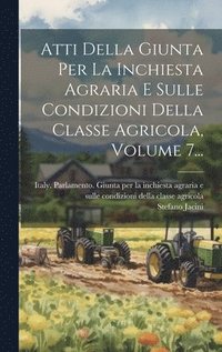 bokomslag Atti Della Giunta Per La Inchiesta Agraria E Sulle Condizioni Della Classe Agricola, Volume 7...