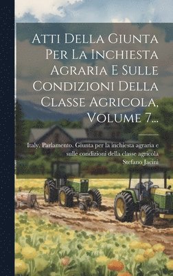 Atti Della Giunta Per La Inchiesta Agraria E Sulle Condizioni Della Classe Agricola, Volume 7... 1