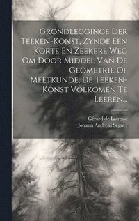 bokomslag Grondlegginge Der Teeken-konst, Zynde Een Korte En Zeekere Weg Om Door Middel Van De Geometrie Of Meetkunde, De Teeken-konst Volkomen Te Leeren...