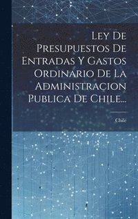 bokomslag Ley De Presupuestos De Entradas Y Gastos Ordinario De La Administracion Publica De Chile...