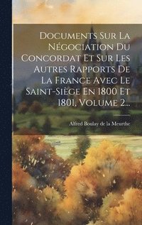 bokomslag Documents Sur La Ngociation Du Concordat Et Sur Les Autres Rapports De La France Avec Le Saint-sige En 1800 Et 1801, Volume 2...
