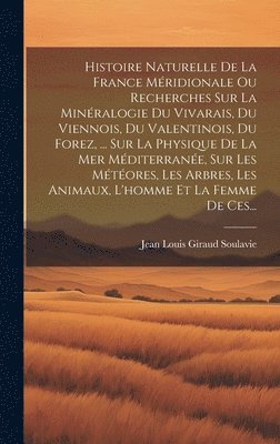 bokomslag Histoire Naturelle De La France Mridionale Ou Recherches Sur La Minralogie Du Vivarais, Du Viennois, Du Valentinois, Du Forez, ... Sur La Physique De La Mer Mditerrane, Sur Les Mtores,