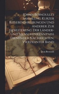 bokomslag Johan Bernoulli's Sammlung kurzer Reisebeschreibungen und anderer zur Erweiterung der Lnder- und Menschenkenntniss dienender Nachrichten, Vierzehnter Band