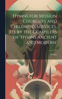 bokomslag Hymns for Mission Churches and Children's Services, Ed. by the Compilers of 'hymns Ancient and Modern'