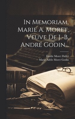 In Memoriam, Marie A. Moret, Veuve De J.-b. Andr Godin... 1
