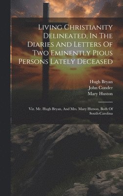 Living Christianity Delineated, In The Diaries And Letters Of Two Eminently Pious Persons Lately Deceased