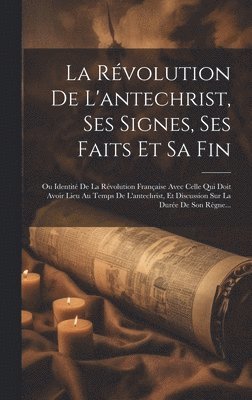 bokomslag La Rvolution De L'antechrist, Ses Signes, Ses Faits Et Sa Fin