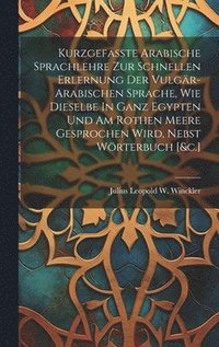 bokomslag Kurzgefasste Arabische Sprachlehre Zur Schnellen Erlernung Der Vulgr-arabischen Sprache, Wie Dieselbe In Ganz Egypten Und Am Rothen Meere Gesprochen Wird, Nebst Wrterbuch [&c.]