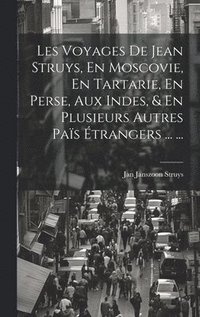 bokomslag Les Voyages De Jean Struys, En Moscovie, En Tartarie, En Perse, Aux Indes, & En Plusieurs Autres Pas trangers ... ...