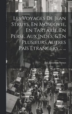 Les Voyages De Jean Struys, En Moscovie, En Tartarie, En Perse, Aux Indes, & En Plusieurs Autres Pas trangers ... ... 1