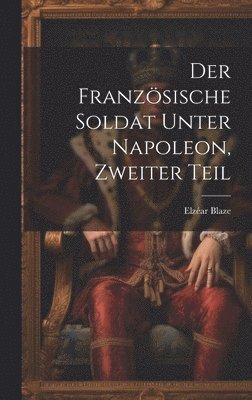 bokomslag Der franzsische Soldat unter Napoleon, Zweiter Teil