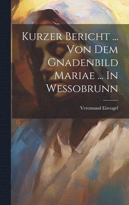 Veremund Eisvogel - Kurzer Bericht ... Von Dem Gnadenbild Mariae ... In Wessobrunn, Inbunden