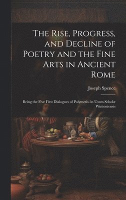 Joseph Spence - Rise, Progress, and Decline of Poetry and the Fine Arts in Ancient Rome, Inbunden