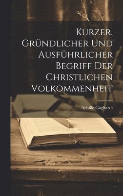 bokomslag Kurzer, Grndlicher Und Ausfhrlicher Begriff Der Christlichen Volkommenheit