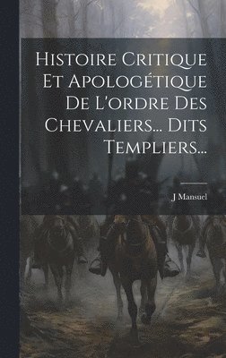 bokomslag Histoire Critique Et Apologtique De L'ordre Des Chevaliers... Dits Templiers...