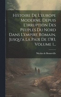 bokomslag Histoire De L'europe Moderne, Depuis L'irruption Des Peuples Du Nord Dans L'empire Romain, Jusqu'a La Paix De 1783, Volume 1...