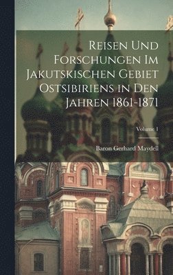 Reisen Und Forschungen Im Jakutskischen Gebiet Ostsibiriens in Den Jahren 1861-1871; Volume 1 1