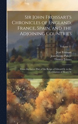 Sir John Froissart's Chronicles of England, France, Spain, and the Adjoining Countries: From the Latter Part of the Reign of Edward Ii. to the Coronat 1