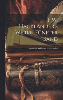 Friedrich Wilhelm Hackländer - F.W. Hackländer's Werke. Fünfter Band, Inbunden