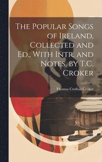bokomslag The Popular Songs of Ireland, Collected and Ed., With Intr. and Notes, by T.C. Croker