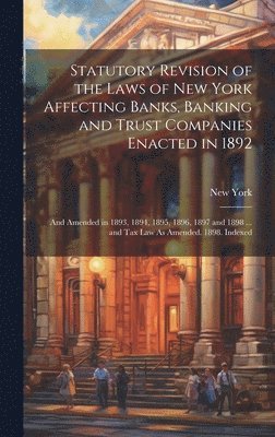 Statutory Revision of the Laws of New York Affecting Banks, Banking and Trust Companies Enacted in 1892 1