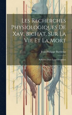 Les Recherches Physiologiques De Xav. Bichat, Sur La Vie Et La Mort 1