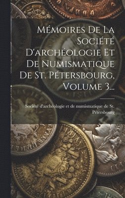 Mmoires De La Socit D'archologie Et De Numismatique De St. Ptersbourg, Volume 3... 1