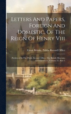 Letters And Papers, Foreign And Domestic, Of The Reign Of Henry Viii 1