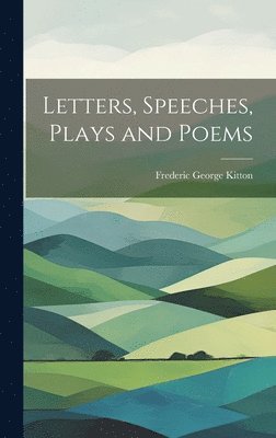 Frederic George Kitton - Letters, Speeches, Plays and Poems, Inbunden