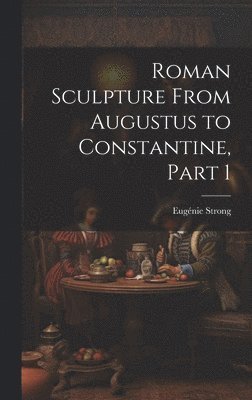 bokomslag Roman Sculpture From Augustus to Constantine, Part 1