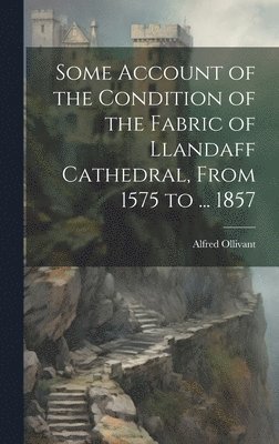 Alfred Ollivant - Some Account of the Condition of the Fabric of Llandaff Cathedral, From 1575 to ... 1857, Inbunden