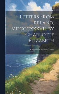 bokomslag Letters From Ireland, Mdcccxxxvii. by Charlotte Elizabeth